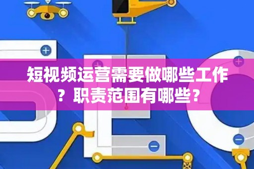 短视频运营需要做哪些工作？职责范围有哪些？