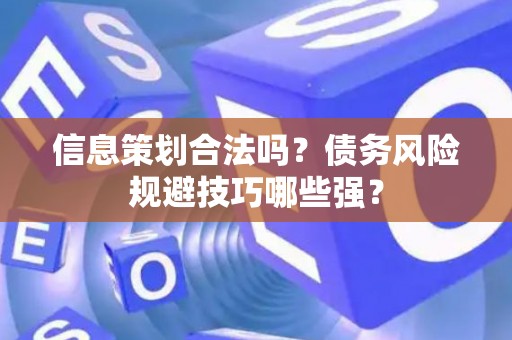 信息策划合法吗？债务风险规避技巧哪些强？