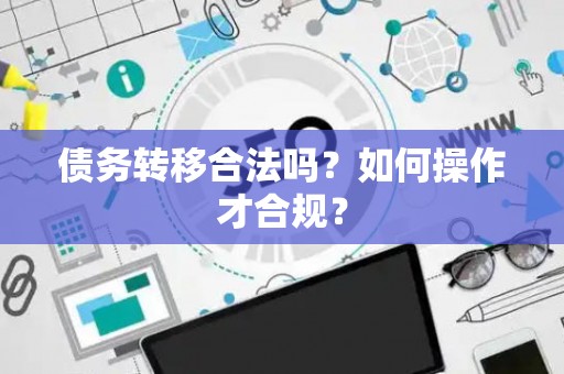 债务转移合法吗？如何操作才合规？