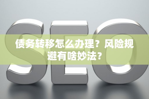 债务转移怎么办理？风险规避有啥妙法？